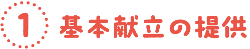 ①基本献立の提供